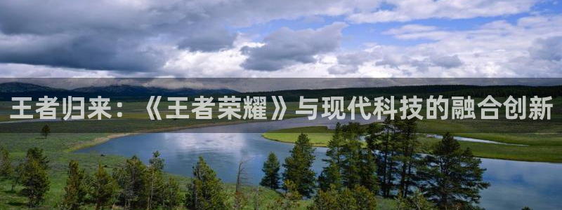 南宫cp：王者归来：《王者荣耀》与现代科技的融合创新